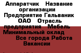 Аппаратчик › Название организации ­ Предприятие Гальваник, ОАО › Отрасль предприятия ­ Мебель › Минимальный оклад ­ 20 000 - Все города Работа » Вакансии   